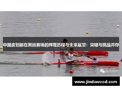 中国皮划艇在奥运赛场的辉煌历程与未来展望：突破与挑战并存