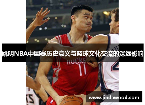 姚明NBA中国赛历史意义与篮球文化交流的深远影响