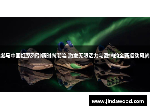 彪马中国红系列引领时尚潮流 激发无限活力与激情的全新运动风尚
