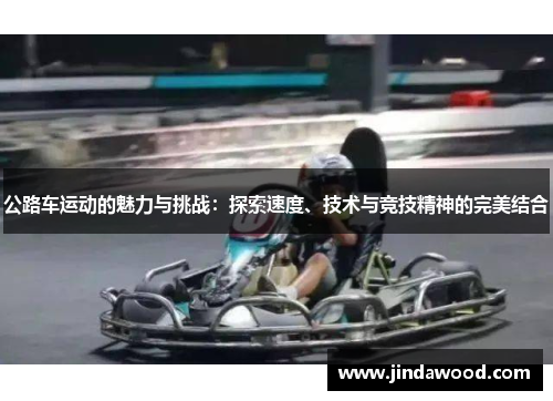 公路车运动的魅力与挑战：探索速度、技术与竞技精神的完美结合