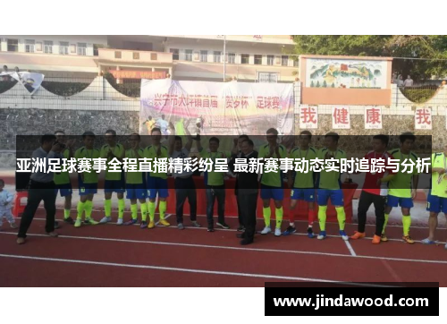 亚洲足球赛事全程直播精彩纷呈 最新赛事动态实时追踪与分析