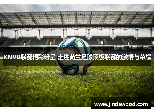 KNVB联赛精彩纷呈 走进荷兰足球顶级联赛的激情与荣耀