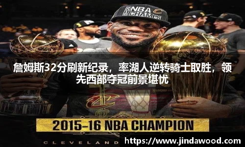 詹姆斯32分刷新纪录，率湖人逆转骑士取胜，领先西部夺冠前景堪忧