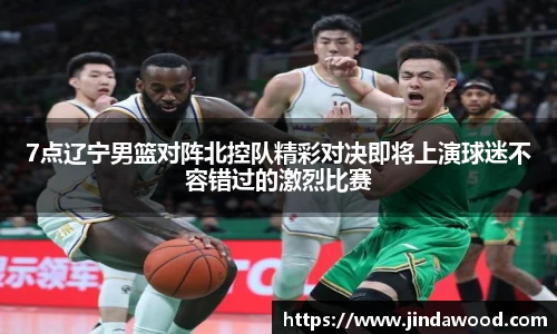 7点辽宁男篮对阵北控队精彩对决即将上演球迷不容错过的激烈比赛