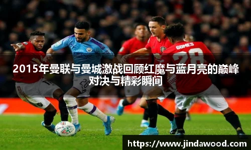 2015年曼联与曼城激战回顾红魔与蓝月亮的巅峰对决与精彩瞬间