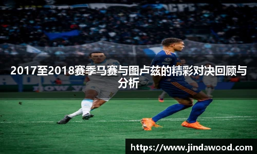 2017至2018赛季马赛与图卢兹的精彩对决回顾与分析