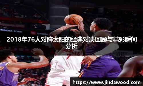 2018年76人对阵太阳的经典对决回顾与精彩瞬间分析