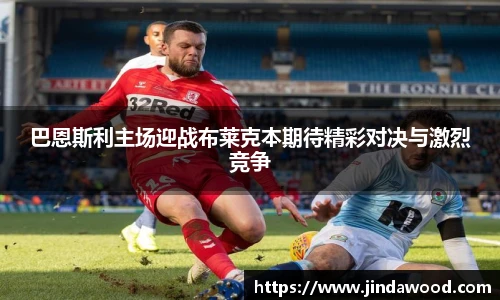巴恩斯利主场迎战布莱克本期待精彩对决与激烈竞争