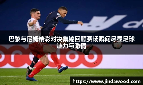 巴黎与尼姆精彩对决集锦回顾赛场瞬间尽显足球魅力与激情