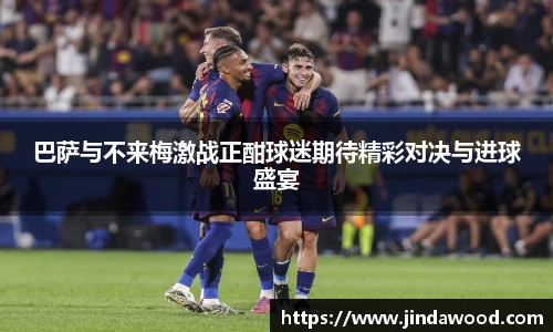 巴萨与不来梅激战正酣球迷期待精彩对决与进球盛宴