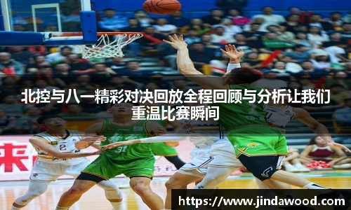 北控与八一精彩对决回放全程回顾与分析让我们重温比赛瞬间