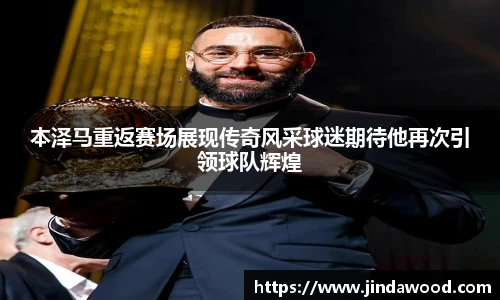 本泽马重返赛场展现传奇风采球迷期待他再次引领球队辉煌