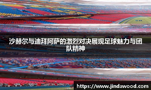 沙赫尔与迪拜阿萨的激烈对决展现足球魅力与团队精神