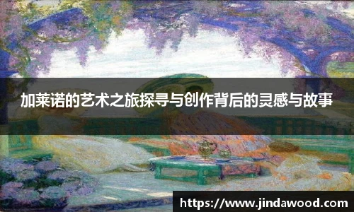 加莱诺的艺术之旅探寻与创作背后的灵感与故事