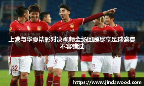 上港与华夏精彩对决视频全场回顾尽享足球盛宴不容错过