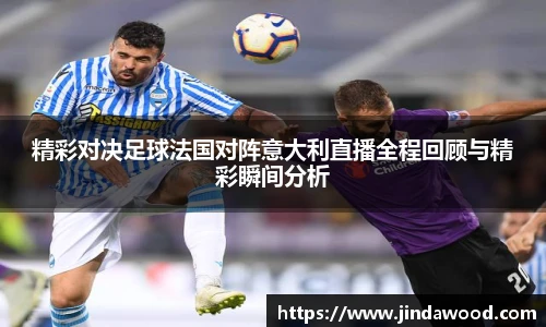 精彩对决足球法国对阵意大利直播全程回顾与精彩瞬间分析